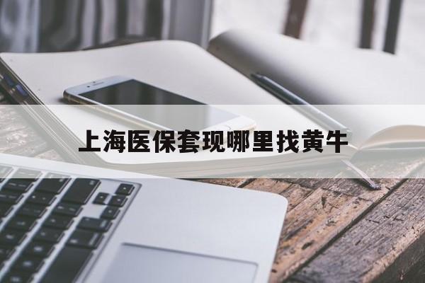 四川最新上海医保套现哪里找黄牛方法分析(最方便真实的四川上海医保套现电话方法)
