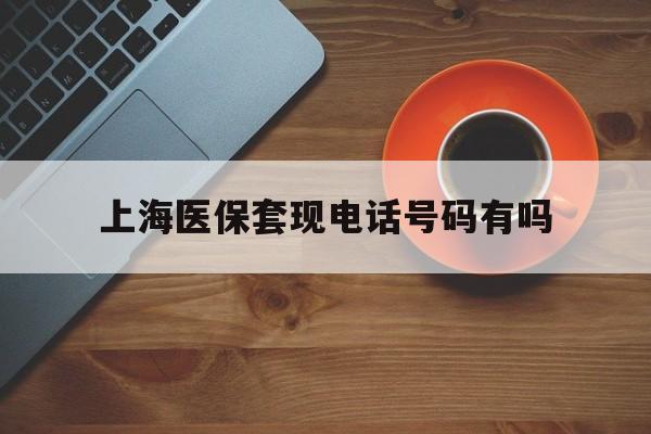四川最新上海医保套现电话号码有吗方法分析(最方便真实的四川上海医保卡能套现的地方吗电话方法)