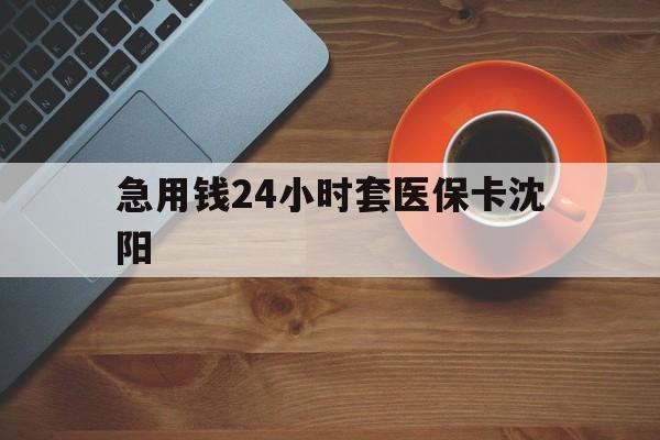 四川最新急用钱24小时套医保卡沈阳方法分析(最方便真实的四川石家庄急用钱套医保卡联系方式渠道方法)