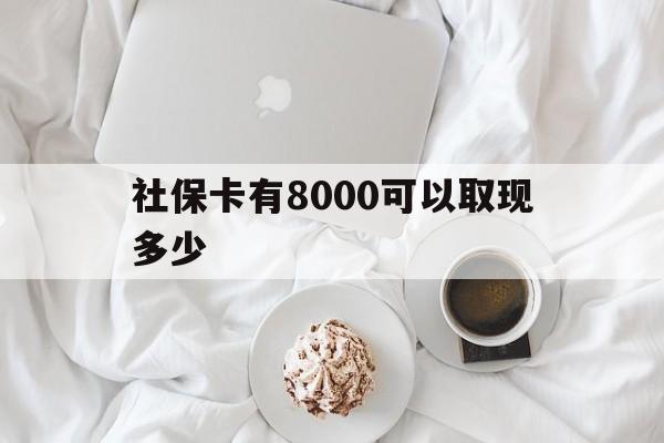 四川最新社保卡有8000可以取现多少方法分析(最方便真实的四川社保卡有8000可以取现多少次方法)