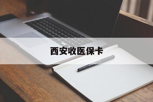 四川最新西安收医保卡方法分析(最方便真实的四川西安收医保卡的电话方法)