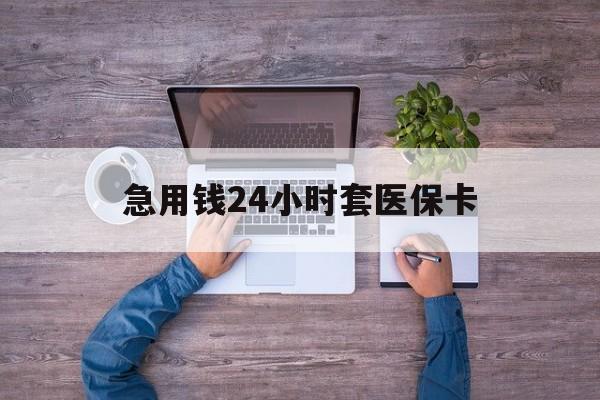 四川最新急用钱24小时套医保卡方法分析(最方便真实的四川急用钱24小时套医保卡济南能用吗方法)