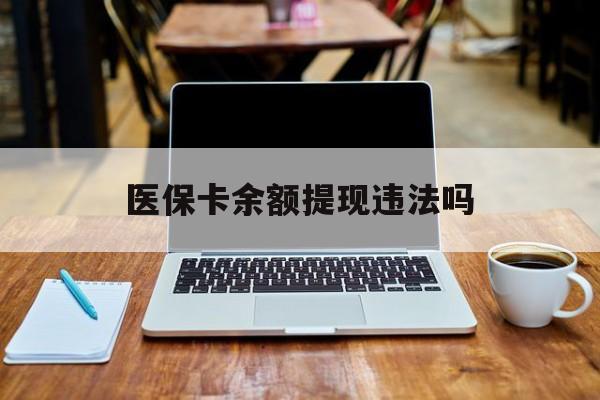 四川最新医保卡余额提现违法吗方法分析(最方便真实的四川医保卡余额提现违法吗安全吗方法)