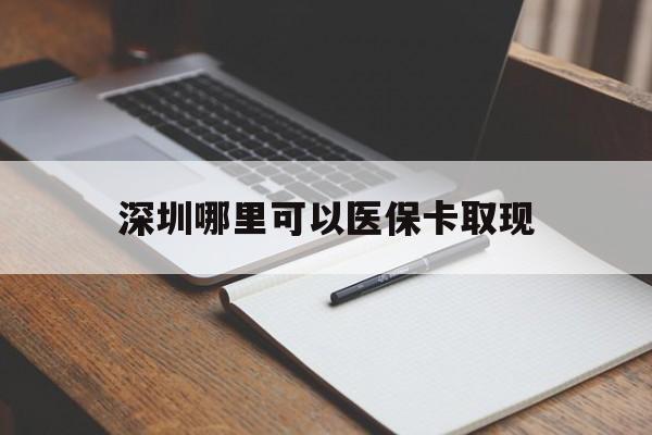 四川最新深圳哪里可以医保卡取现方法分析(最方便真实的四川深圳医保卡取现金去哪里取方法)