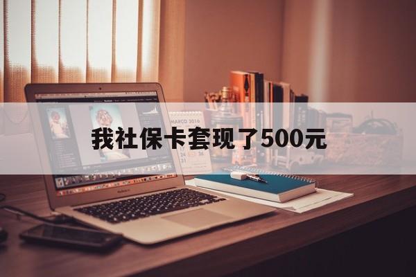 四川最新我社保卡套现了500元方法分析(最方便真实的四川我社保卡套现了500元怎么办方法)
