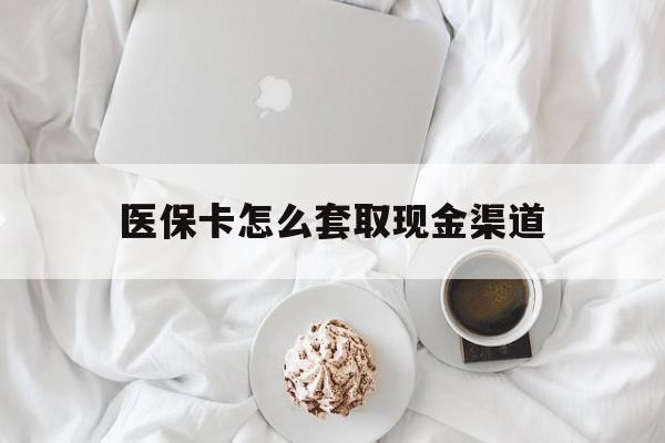 四川最新医保卡怎么套取现金渠道方法分析(最方便真实的四川医保卡怎么套取现金渠道里的钱方法)
